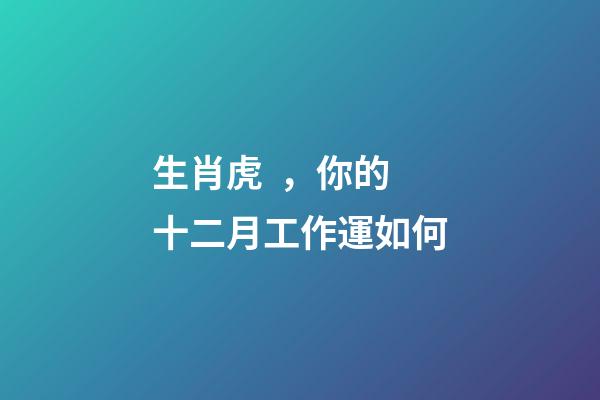 生肖虎，你的十二月工作運如何